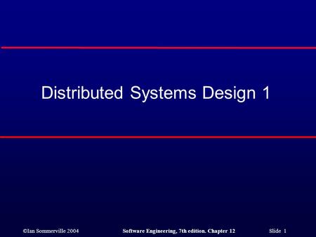 ©Ian Sommerville 2004Software Engineering, 7th edition. Chapter 12 Slide 1 Distributed Systems Design 1.