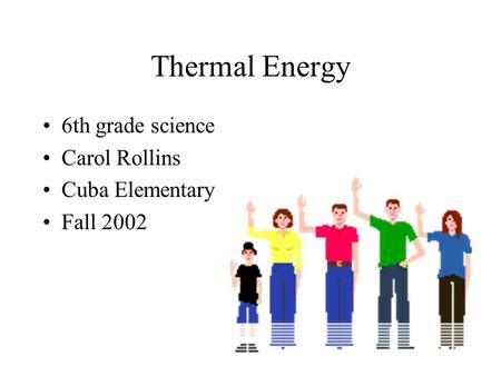 Thermal Energy 6th grade science Carol Rollins Cuba Elementary Fall 2002.