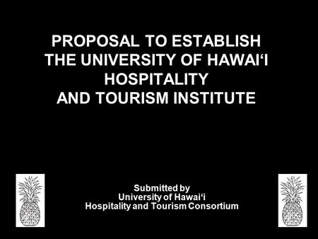 PROPOSAL TO ESTABLISH THE UNIVERSITY OF HAWAI‘I HOSPITALITY AND TOURISM INSTITUTE Submitted by University of Hawai‘i Hospitality and Tourism Consortium.
