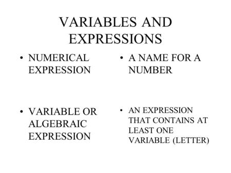 VARIABLES AND EXPRESSIONS NUMERICAL EXPRESSION A NAME FOR A NUMBER VARIABLE OR ALGEBRAIC EXPRESSION AN EXPRESSION THAT CONTAINS AT LEAST ONE VARIABLE.