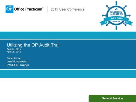 2015 User Conference Utilizing the OP Audit Trail April 24, 2015 April 25, 2015 Presented by: Jen Novakovich PM/EHR Trainer General Session.