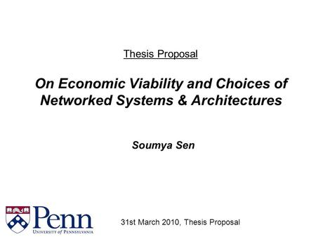 Thesis Proposal On Economic Viability and Choices of Networked Systems & Architectures Soumya Sen 31st March 2010, Thesis Proposal.