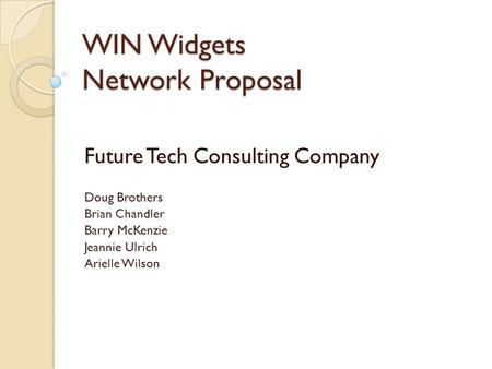 WIN Widgets Network Proposal Future Tech Consulting Company Doug Brothers Brian Chandler Barry McKenzie Jeannie Ulrich Arielle Wilson.