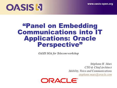 “ ” “Panel on Embedding Communications into IT Applications: Oracle Perspective” www.oasis-open.org OASIS SOA for Telecom workshop Stéphane H. Maes CTO.