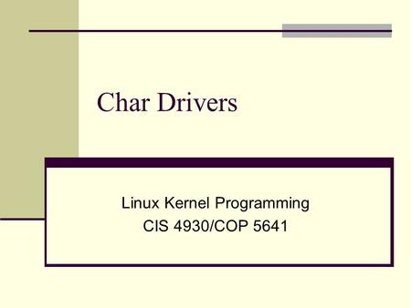 Char Drivers Linux Kernel Programming CIS 4930/COP 5641.