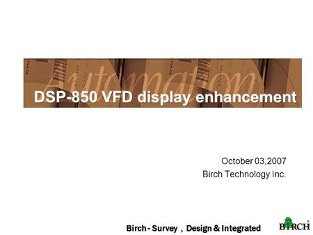 Birch - Survey ， Design & Integrated October 03,2007 Birch Technology Inc.