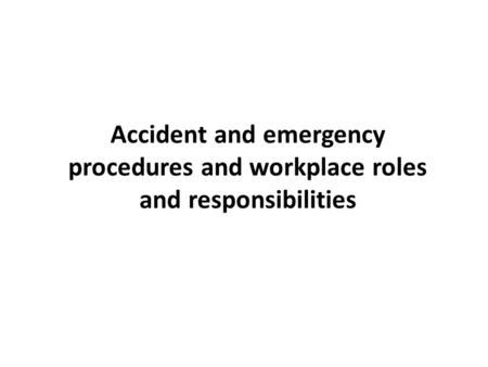 Accident and emergency procedures and workplace roles and responsibilities.