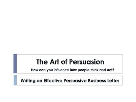 The Art of Persuasion Writing an Effective Persuasive Business Letter