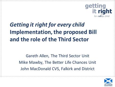 Getting it right for e ery child  Getting it right for every child Implementation, the proposed Bill and the role of the Third Sector Gareth Allen, The.