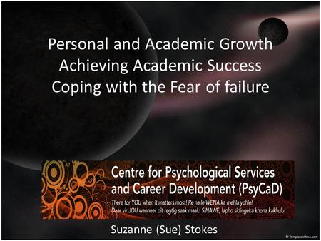 Personal and Academic Growth Achieving Academic Success Coping with the Fear of failure Suzanne (Sue) Stokes.
