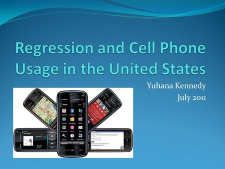 Yuhana Kennedy July 2011. Hypothesis The growth of cell phone usage in the U.S. has leveled off due to the fact that even though the U.S. population will.