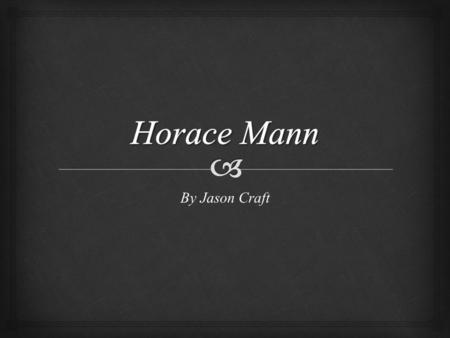 By Jason Craft.  Portrait of Horace Mann  Horace Mann was born on May 4, 1796 in Franklin, Massachusetts He died on August 32, 1859 in Yellow Springs,