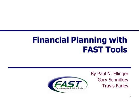 1 Financial Planning with FAST Tools By Paul N. Ellinger Gary Schnitkey Travis Farley.