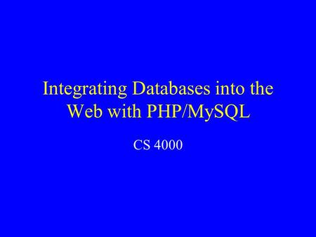 Integrating Databases into the Web with PHP/MySQL CS 4000.