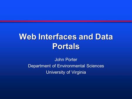 Web Interfaces and Data Portals John Porter Department of Environmental Sciences University of Virginia.