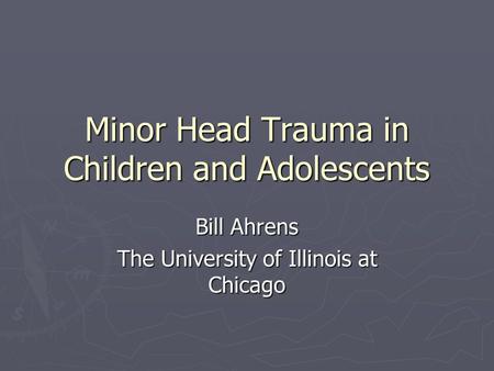 Minor Head Trauma in Children and Adolescents Bill Ahrens The University of Illinois at Chicago.