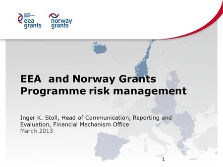 EEA and Norway Grants Programme risk management Inger K. Stoll, Head of Communication, Reporting and Evaluation, Financial Mechanism Office March 2013.