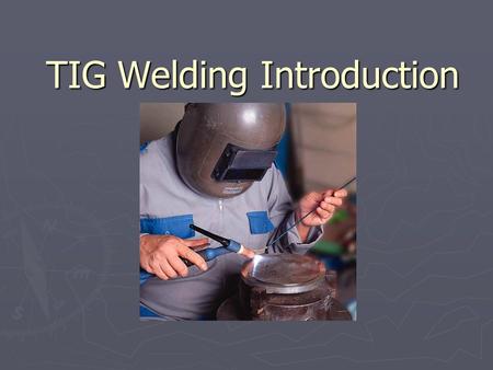 TIG Welding Introduction. 2 Outline ► Background/Advantages & Disadvantages Background ► Safety Safety ► Preparation for TIG Welding Preparation for TIG.