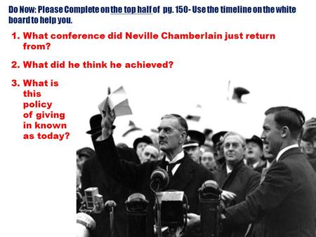 Do Now: Please Complete on the top half of pg. 150- Use the timeline on the white board to help you. 1.What conference did Neville Chamberlain just return.