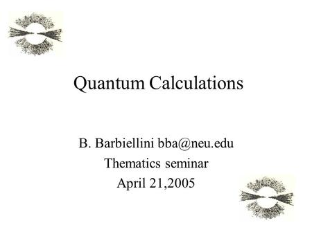 Quantum Calculations B. Barbiellini Thematics seminar April 21,2005.