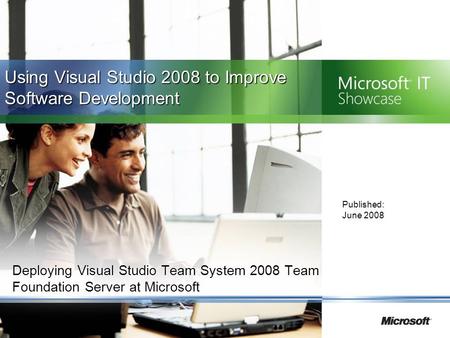 Deploying Visual Studio Team System 2008 Team Foundation Server at Microsoft Published: June 2008 Using Visual Studio 2008 to Improve Software Development.