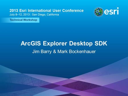 Esri UC2013. Technical Workshop. Technical Workshop 2013 Esri International User Conference July 8–12, 2013 | San Diego, California ArcGIS Explorer Desktop.