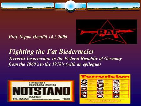 Prof. Seppo Hentilä 14.2.2006 Fighting the Fat Biedermeier Terrorist Insurrection in the Federal Republic of Germany from the 1960’s to the 1970’s (with.