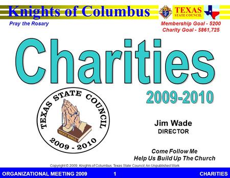 Knights of Columbus TEXAS STATE COUNCIL Pray the Rosary ORGANIZATIONAL MEETING 2009CHARITIES1 Copyright © 2009, Knights of Columbus, Texas State Council,