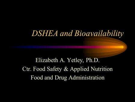 DSHEA and Bioavailability Elizabeth A. Yetley, Ph.D. Ctr. Food Safety & Applied Nutrition Food and Drug Administration.