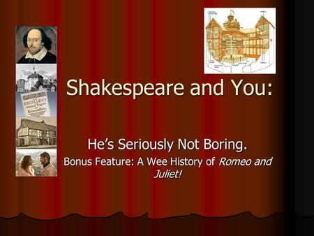 Shakespeare and You: He’s Seriously Not Boring. Bonus Feature: A Wee History of Romeo and Juliet!