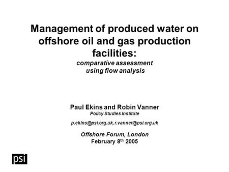 Management of produced water on offshore oil and gas production facilities: comparative assessment using flow analysis Paul Ekins and Robin Vanner Policy.