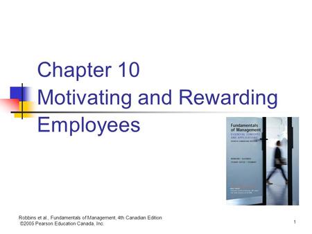 Robbins et al., Fundamentals of Management, 4th Canadian Edition ©2005 Pearson Education Canada, Inc. 1 Chapter 10 Motivating and Rewarding Employees.