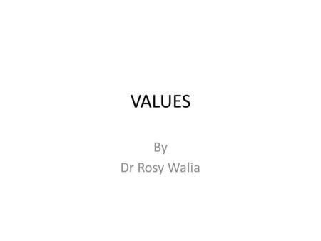 VALUES By Dr Rosy Walia. VALUES – Values are broad preferences concerning appropriate courses of action or outcomes. – Basic conviction that a specific.