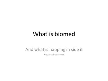 What is biomed And what is happing in side it By; Jacob ockman.