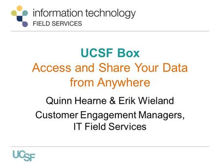 UCSF Box Access and Share Your Data from Anywhere Quinn Hearne & Erik Wieland Customer Engagement Managers, IT Field Services.