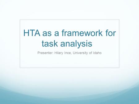 HTA as a framework for task analysis Presenter: Hilary Ince, University of Idaho.