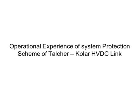 Operational Experience of system Protection Scheme of Talcher – Kolar HVDC Link.