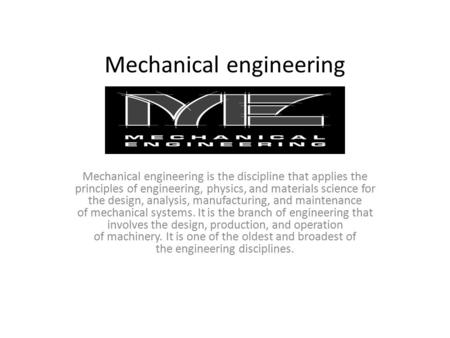 Mechanical engineering Mechanical engineering is the discipline that applies the principles of engineering, physics, and materials science for the design,
