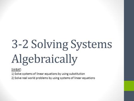 3-2 Solving Systems Algebraically SWBAT: 1) Solve systems of linear equations by using substitution 2) Solve real world problems by using systems of linear.