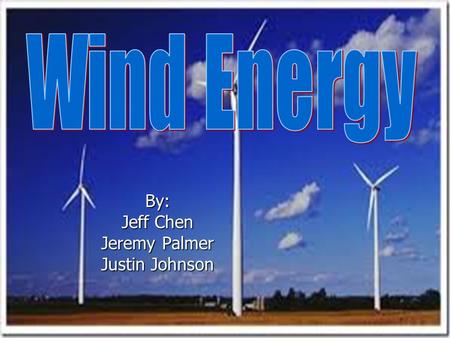 By: Jeff Chen Jeremy Palmer Justin Johnson. What is wind energy? Wind energy is energy used to create electrical power from wind. Wind turbines turns.