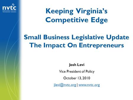 Keeping Virginia’s Competitive Edge Small Business Legislative Update The Impact On Entrepreneurs Josh Levi Vice President of Policy October 13, 2010