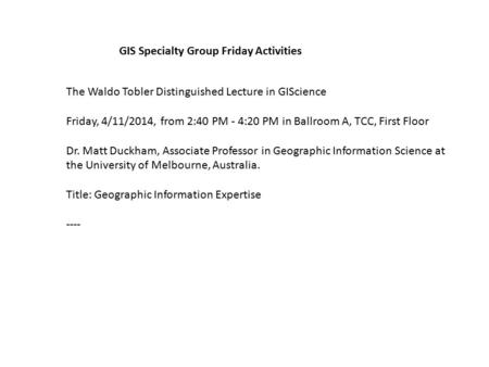 GIS Specialty Group Friday Activities The Waldo Tobler Distinguished Lecture in GIScience Friday, 4/11/2014, from 2:40 PM - 4:20 PM in Ballroom A, TCC,