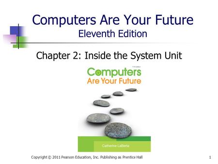 Computers Are Your Future Eleventh Edition Chapter 2: Inside the System Unit Copyright © 2011 Pearson Education, Inc. Publishing as Prentice Hall1.