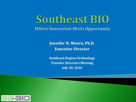 Jennifer H. Moore, Ph.D. Executive Director Southeast Region Technology Transfer Directors Meeting July 30, 2010.