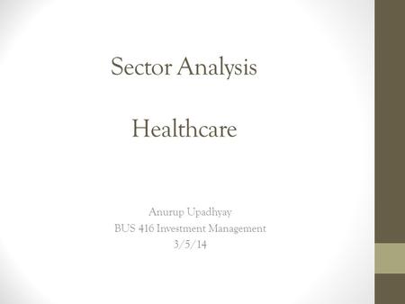 Sector Analysis Healthcare Anurup Upadhyay BUS 416 Investment Management 3/5/14.