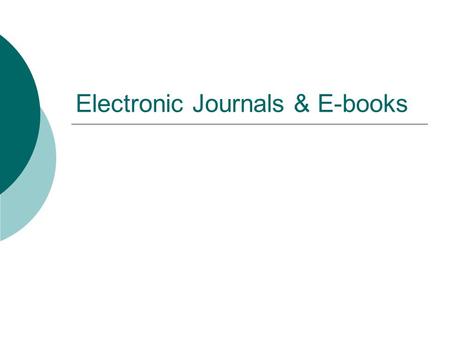 Electronic Journals & E-books. May 2009Electronic journals2 Objectives  How to find out what electronic journals are available  How to find out what.