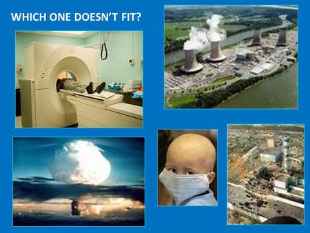 WHICH ONE DOESN’T FIT? THAT’S MORE LIKE IT.. RADIATION DOSAGE CXR= 1/100 Background Radiation Background Radiation/yr Sea level = 3 milli Sieverts 100.