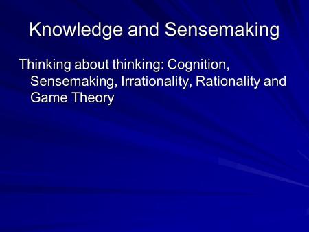 Thinking about thinking: Cognition, Sensemaking, Irrationality, Rationality and Game Theory Knowledge and Sensemaking.