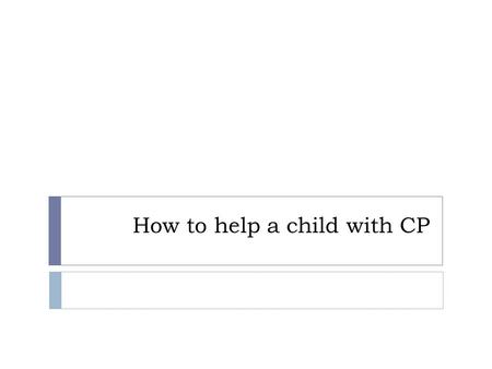 How to help a child with CP. EARLY SIGNS OF CP At birth a baby with cerebral palsy is often limp and floppy, or may even seem normal. Baby may or may.