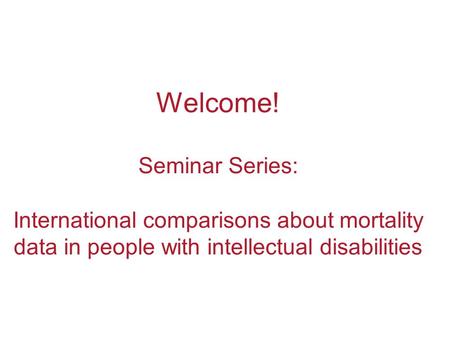 Welcome! Seminar Series: International comparisons about mortality data in people with intellectual disabilities.
